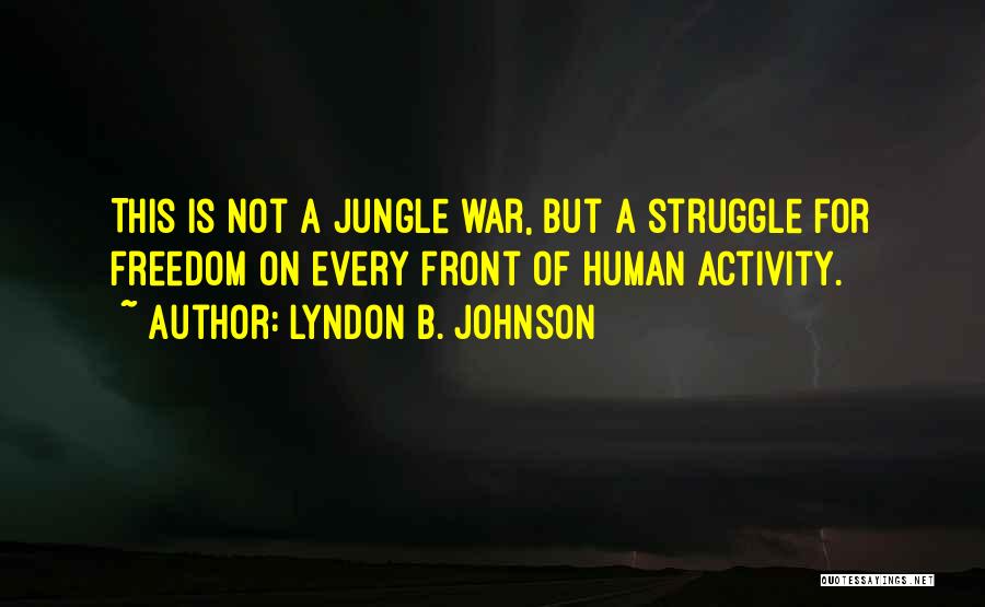 Lyndon B. Johnson Quotes: This Is Not A Jungle War, But A Struggle For Freedom On Every Front Of Human Activity.