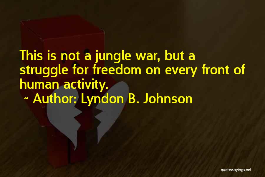 Lyndon B. Johnson Quotes: This Is Not A Jungle War, But A Struggle For Freedom On Every Front Of Human Activity.