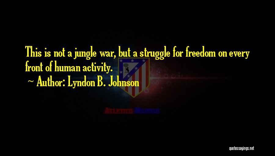 Lyndon B. Johnson Quotes: This Is Not A Jungle War, But A Struggle For Freedom On Every Front Of Human Activity.