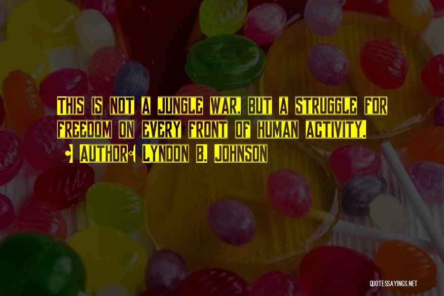 Lyndon B. Johnson Quotes: This Is Not A Jungle War, But A Struggle For Freedom On Every Front Of Human Activity.