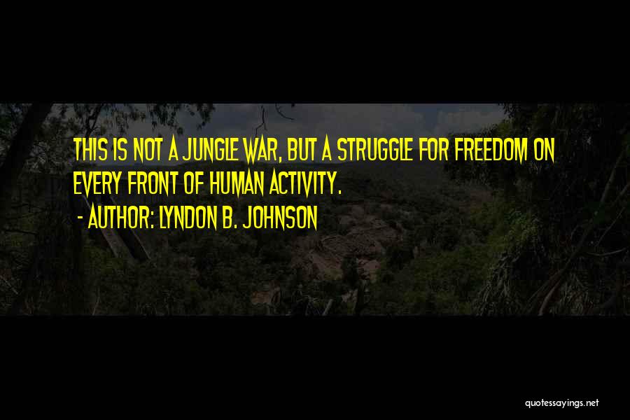 Lyndon B. Johnson Quotes: This Is Not A Jungle War, But A Struggle For Freedom On Every Front Of Human Activity.