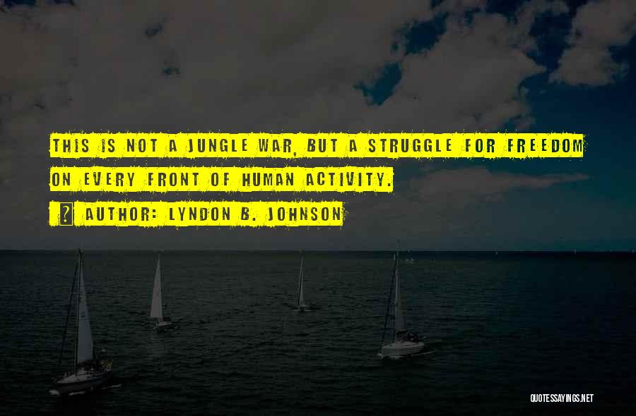 Lyndon B. Johnson Quotes: This Is Not A Jungle War, But A Struggle For Freedom On Every Front Of Human Activity.