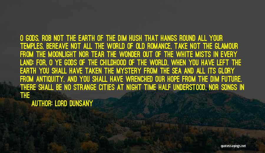 Lord Dunsany Quotes: O Gods, Rob Not The Earth Of The Dim Hush That Hangs Round All Your Temples, Bereave Not All The