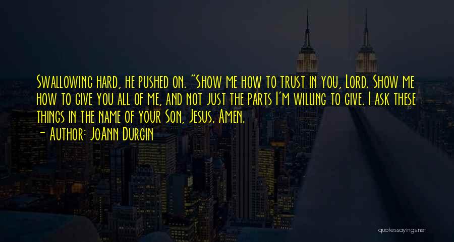 JoAnn Durgin Quotes: Swallowing Hard, He Pushed On. Show Me How To Trust In You, Lord. Show Me How To Give You All