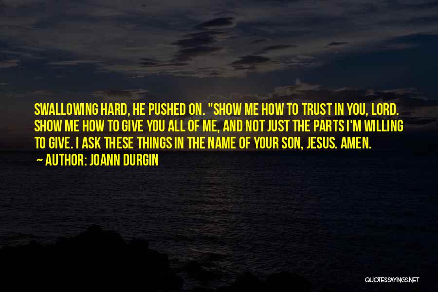 JoAnn Durgin Quotes: Swallowing Hard, He Pushed On. Show Me How To Trust In You, Lord. Show Me How To Give You All