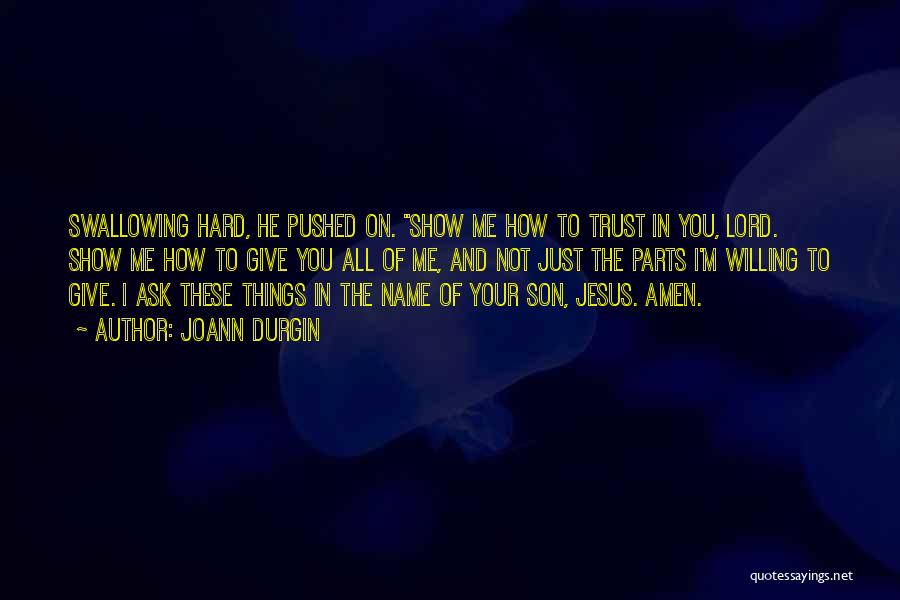 JoAnn Durgin Quotes: Swallowing Hard, He Pushed On. Show Me How To Trust In You, Lord. Show Me How To Give You All