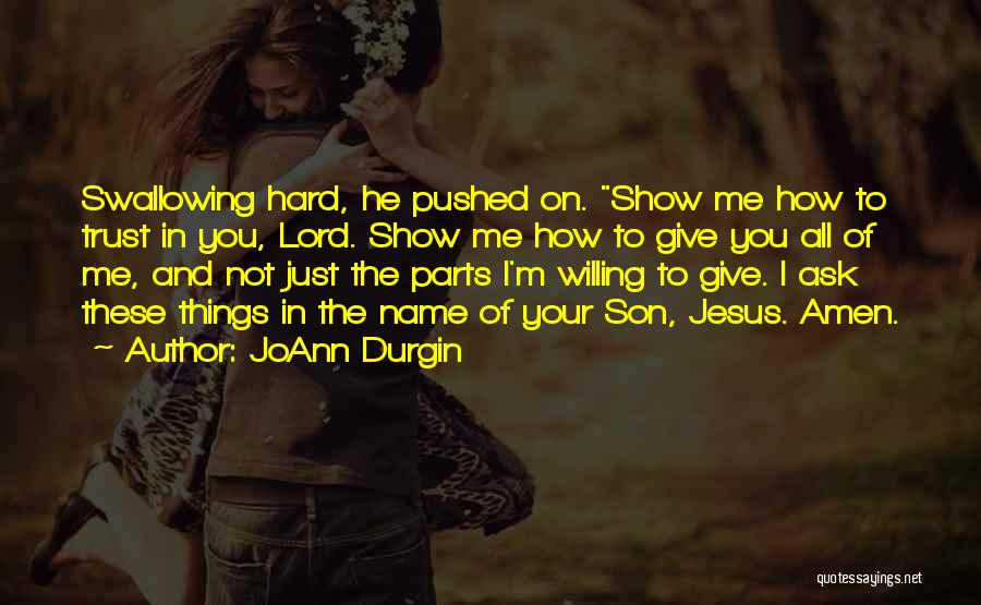 JoAnn Durgin Quotes: Swallowing Hard, He Pushed On. Show Me How To Trust In You, Lord. Show Me How To Give You All