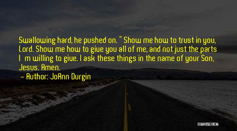 JoAnn Durgin Quotes: Swallowing Hard, He Pushed On. Show Me How To Trust In You, Lord. Show Me How To Give You All