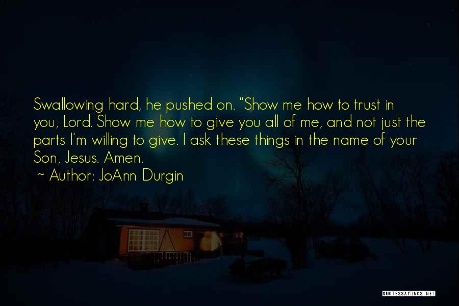 JoAnn Durgin Quotes: Swallowing Hard, He Pushed On. Show Me How To Trust In You, Lord. Show Me How To Give You All