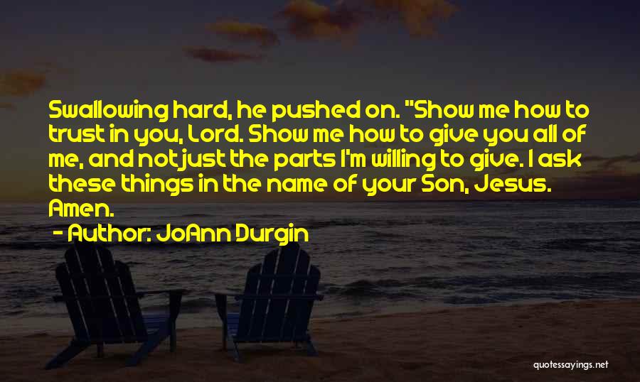 JoAnn Durgin Quotes: Swallowing Hard, He Pushed On. Show Me How To Trust In You, Lord. Show Me How To Give You All