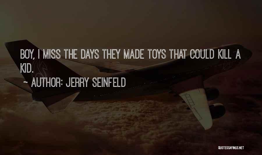 Jerry Seinfeld Quotes: Boy, I Miss The Days They Made Toys That Could Kill A Kid.