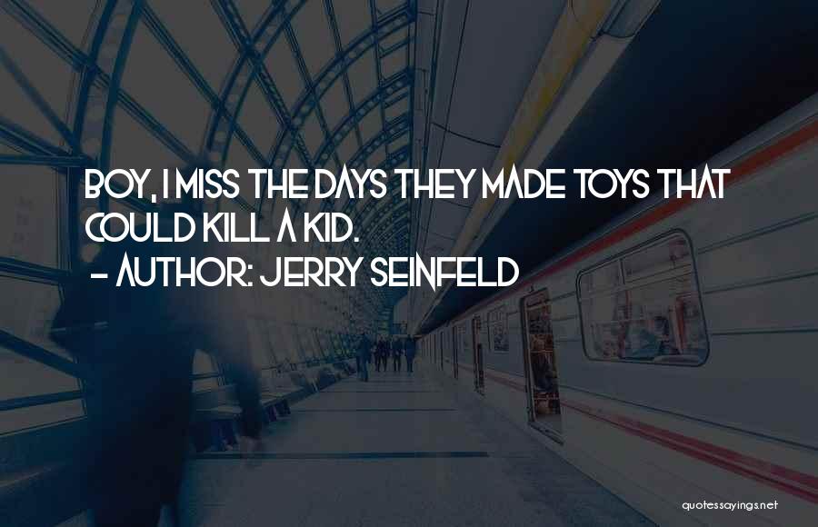 Jerry Seinfeld Quotes: Boy, I Miss The Days They Made Toys That Could Kill A Kid.