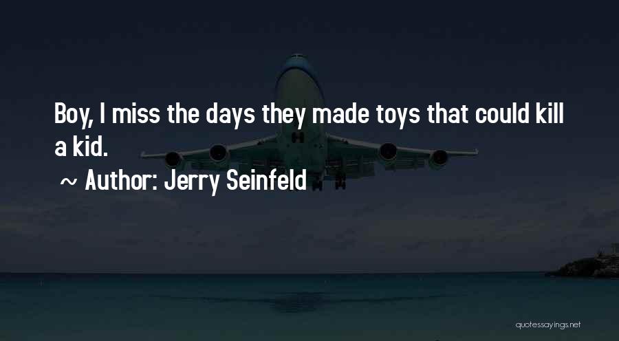 Jerry Seinfeld Quotes: Boy, I Miss The Days They Made Toys That Could Kill A Kid.