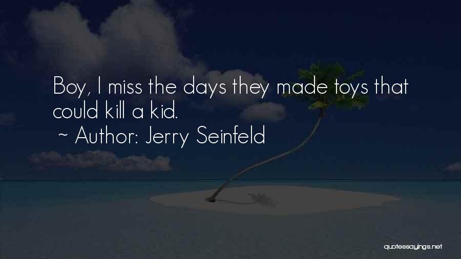 Jerry Seinfeld Quotes: Boy, I Miss The Days They Made Toys That Could Kill A Kid.