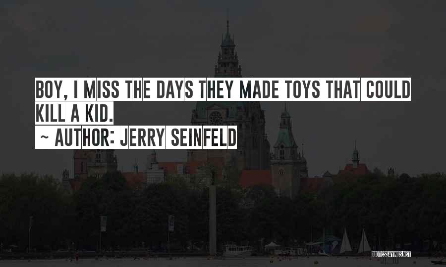 Jerry Seinfeld Quotes: Boy, I Miss The Days They Made Toys That Could Kill A Kid.