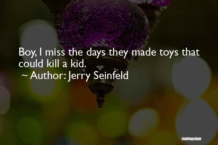 Jerry Seinfeld Quotes: Boy, I Miss The Days They Made Toys That Could Kill A Kid.