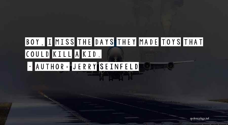 Jerry Seinfeld Quotes: Boy, I Miss The Days They Made Toys That Could Kill A Kid.