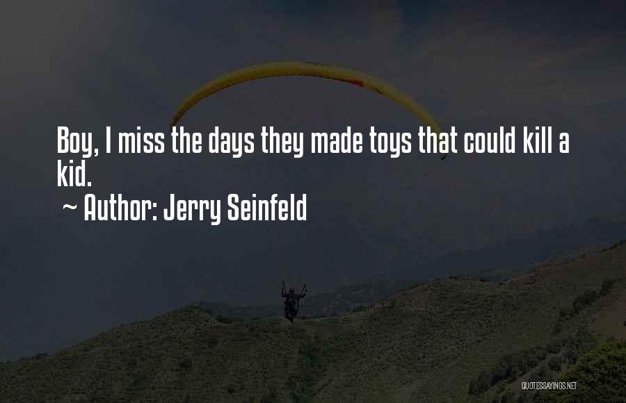 Jerry Seinfeld Quotes: Boy, I Miss The Days They Made Toys That Could Kill A Kid.