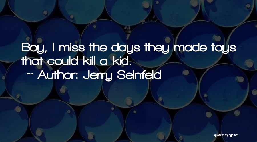 Jerry Seinfeld Quotes: Boy, I Miss The Days They Made Toys That Could Kill A Kid.