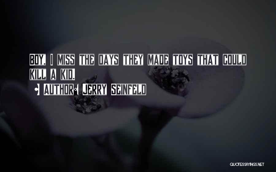 Jerry Seinfeld Quotes: Boy, I Miss The Days They Made Toys That Could Kill A Kid.