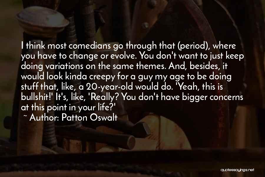 Patton Oswalt Quotes: I Think Most Comedians Go Through That (period), Where You Have To Change Or Evolve. You Don't Want To Just