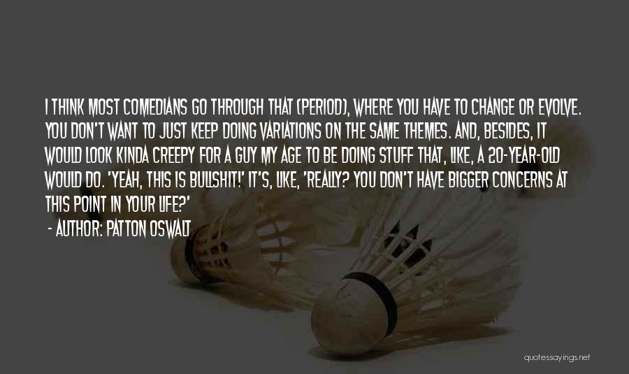 Patton Oswalt Quotes: I Think Most Comedians Go Through That (period), Where You Have To Change Or Evolve. You Don't Want To Just