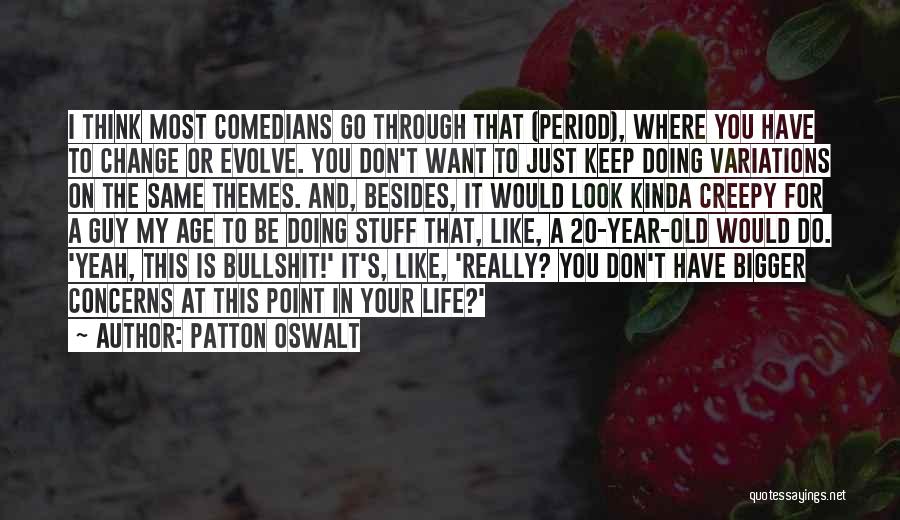 Patton Oswalt Quotes: I Think Most Comedians Go Through That (period), Where You Have To Change Or Evolve. You Don't Want To Just