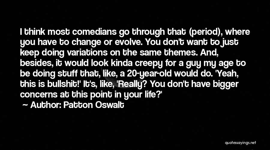 Patton Oswalt Quotes: I Think Most Comedians Go Through That (period), Where You Have To Change Or Evolve. You Don't Want To Just