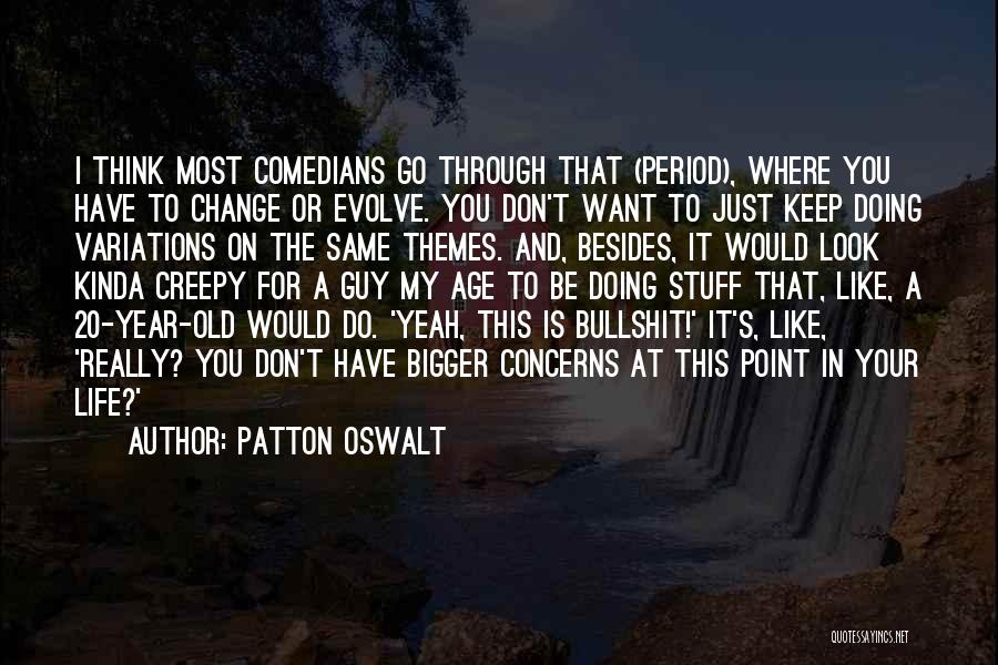 Patton Oswalt Quotes: I Think Most Comedians Go Through That (period), Where You Have To Change Or Evolve. You Don't Want To Just