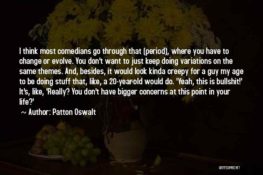 Patton Oswalt Quotes: I Think Most Comedians Go Through That (period), Where You Have To Change Or Evolve. You Don't Want To Just