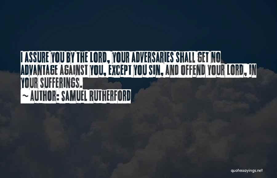 Samuel Rutherford Quotes: I Assure You By The Lord, Your Adversaries Shall Get No Advantage Against You, Except You Sin, And Offend Your