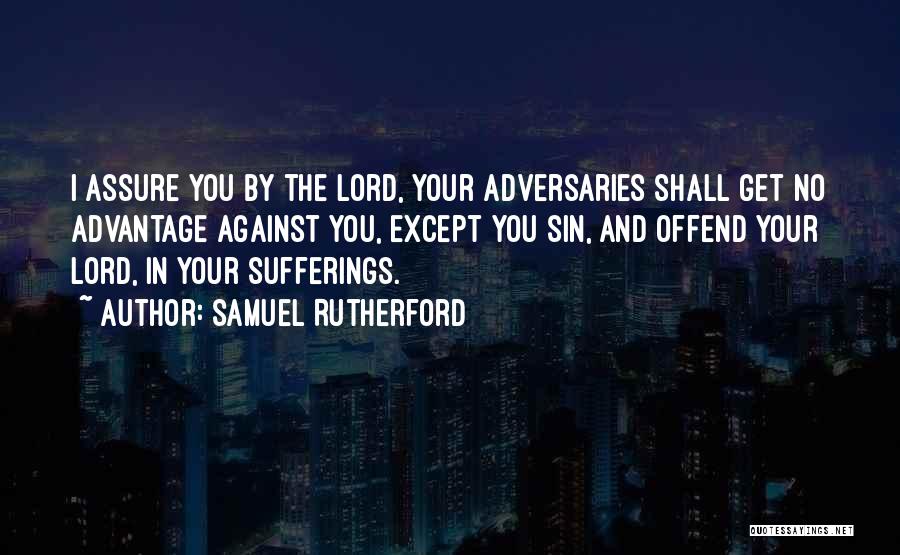 Samuel Rutherford Quotes: I Assure You By The Lord, Your Adversaries Shall Get No Advantage Against You, Except You Sin, And Offend Your