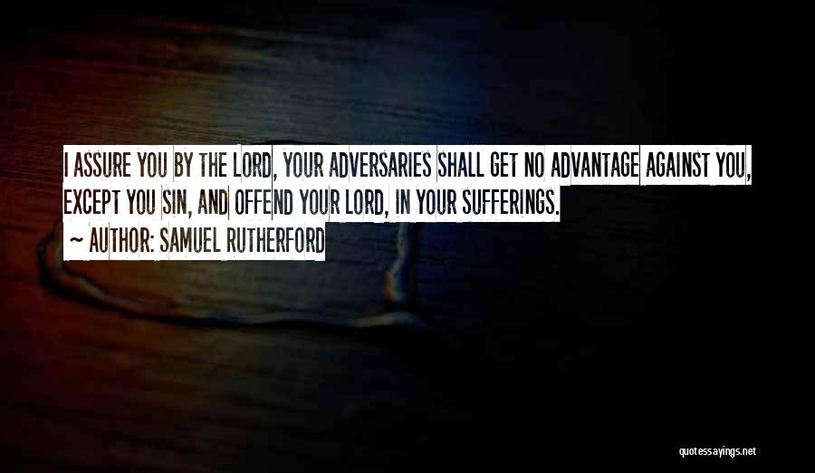 Samuel Rutherford Quotes: I Assure You By The Lord, Your Adversaries Shall Get No Advantage Against You, Except You Sin, And Offend Your