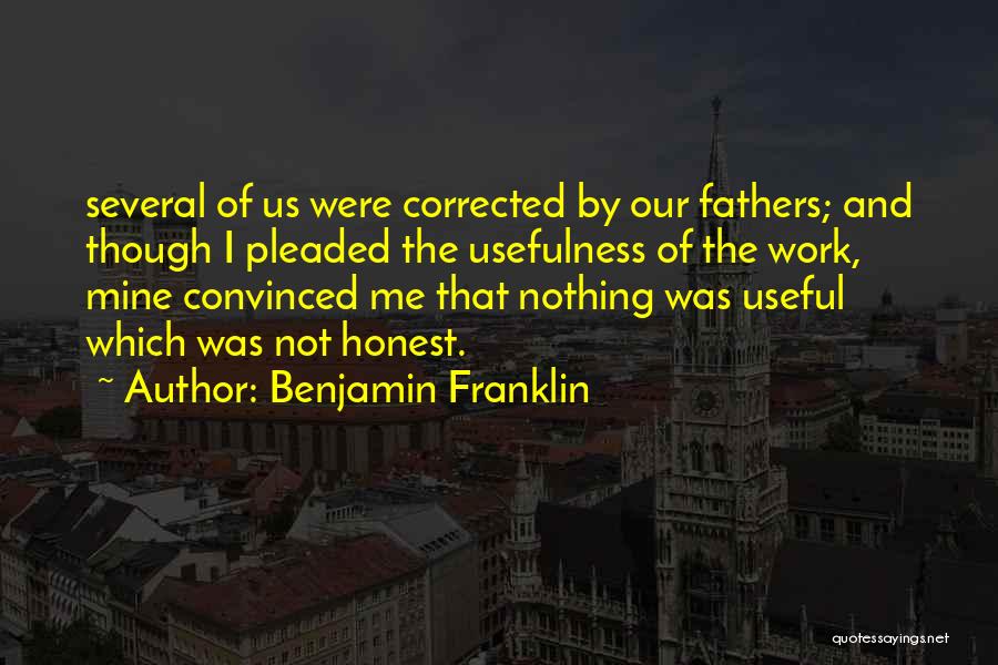Benjamin Franklin Quotes: Several Of Us Were Corrected By Our Fathers; And Though I Pleaded The Usefulness Of The Work, Mine Convinced Me