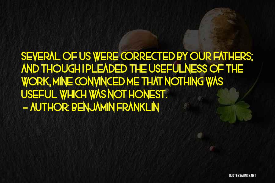 Benjamin Franklin Quotes: Several Of Us Were Corrected By Our Fathers; And Though I Pleaded The Usefulness Of The Work, Mine Convinced Me