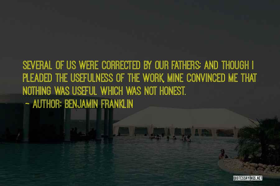 Benjamin Franklin Quotes: Several Of Us Were Corrected By Our Fathers; And Though I Pleaded The Usefulness Of The Work, Mine Convinced Me