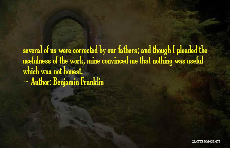 Benjamin Franklin Quotes: Several Of Us Were Corrected By Our Fathers; And Though I Pleaded The Usefulness Of The Work, Mine Convinced Me