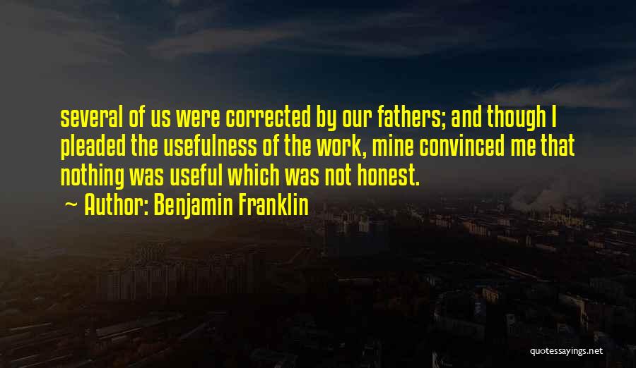 Benjamin Franklin Quotes: Several Of Us Were Corrected By Our Fathers; And Though I Pleaded The Usefulness Of The Work, Mine Convinced Me