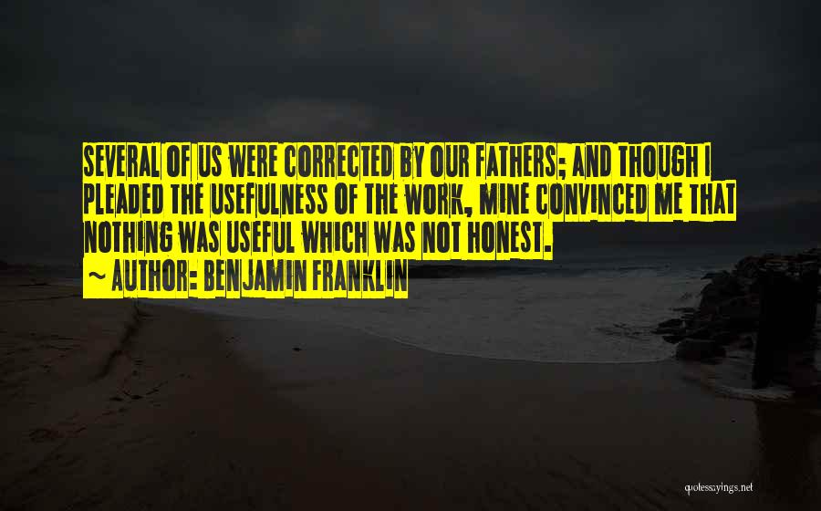 Benjamin Franklin Quotes: Several Of Us Were Corrected By Our Fathers; And Though I Pleaded The Usefulness Of The Work, Mine Convinced Me