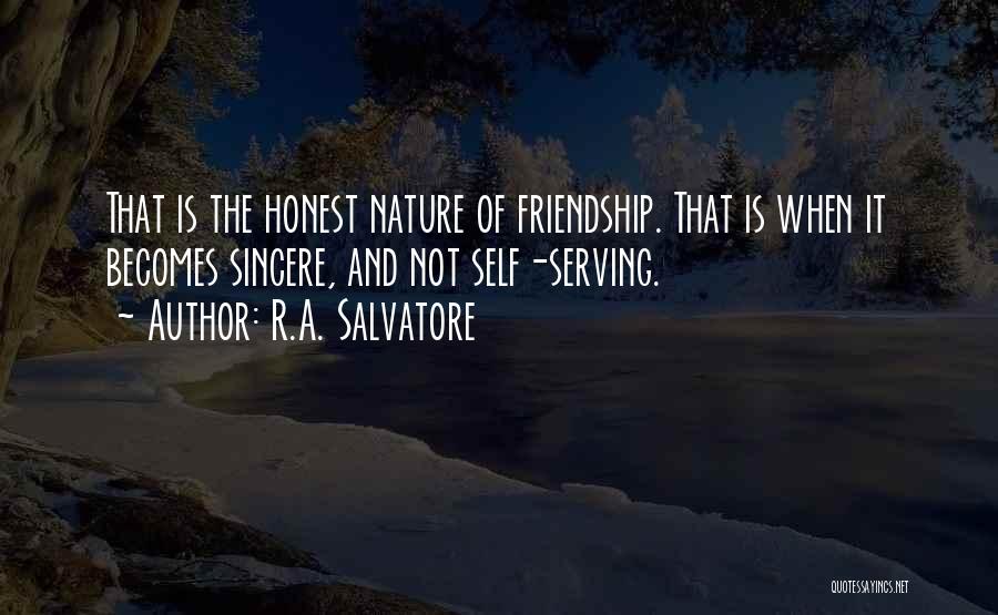 R.A. Salvatore Quotes: That Is The Honest Nature Of Friendship. That Is When It Becomes Sincere, And Not Self-serving.