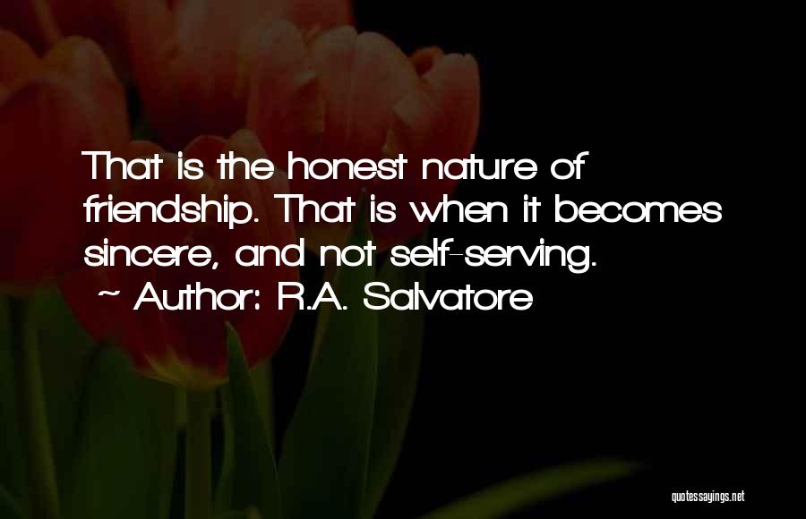R.A. Salvatore Quotes: That Is The Honest Nature Of Friendship. That Is When It Becomes Sincere, And Not Self-serving.
