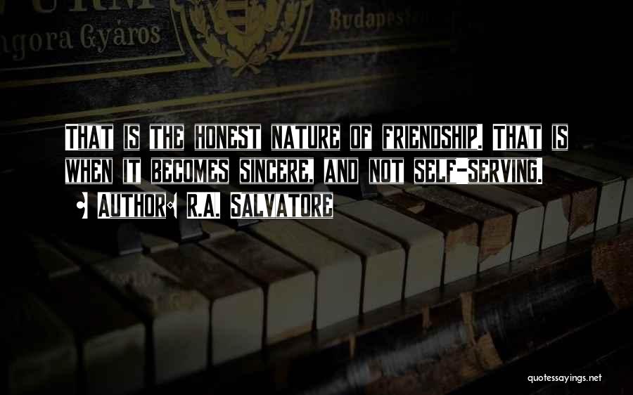 R.A. Salvatore Quotes: That Is The Honest Nature Of Friendship. That Is When It Becomes Sincere, And Not Self-serving.