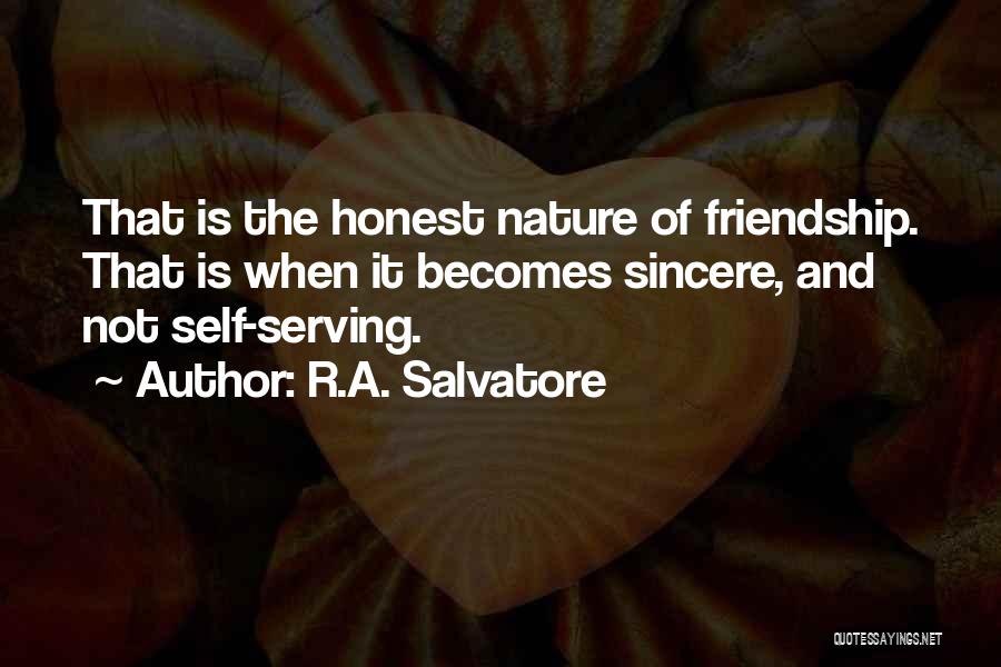 R.A. Salvatore Quotes: That Is The Honest Nature Of Friendship. That Is When It Becomes Sincere, And Not Self-serving.