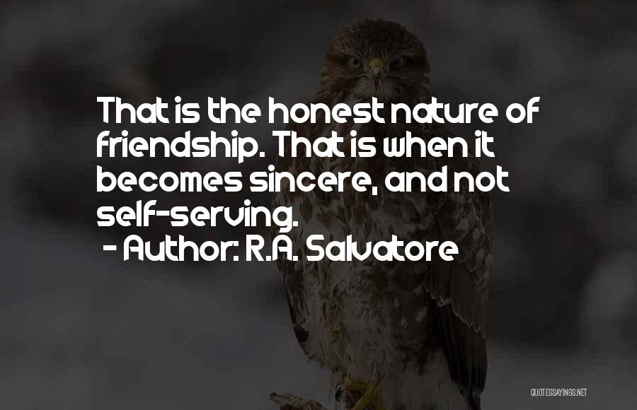 R.A. Salvatore Quotes: That Is The Honest Nature Of Friendship. That Is When It Becomes Sincere, And Not Self-serving.