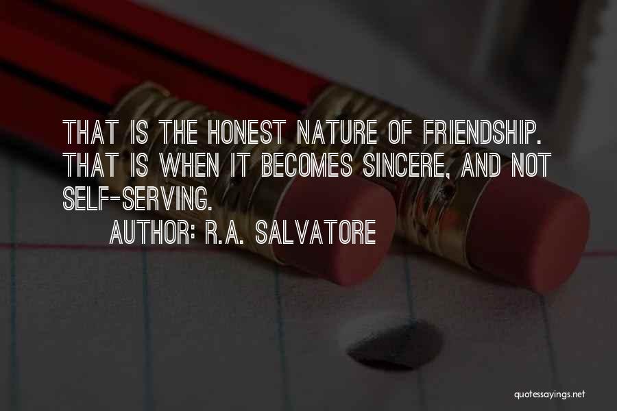 R.A. Salvatore Quotes: That Is The Honest Nature Of Friendship. That Is When It Becomes Sincere, And Not Self-serving.