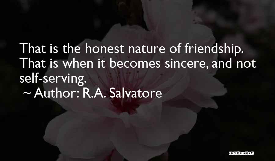 R.A. Salvatore Quotes: That Is The Honest Nature Of Friendship. That Is When It Becomes Sincere, And Not Self-serving.