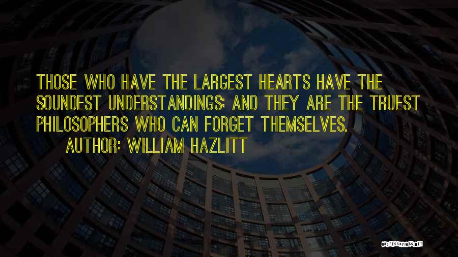 William Hazlitt Quotes: Those Who Have The Largest Hearts Have The Soundest Understandings; And They Are The Truest Philosophers Who Can Forget Themselves.