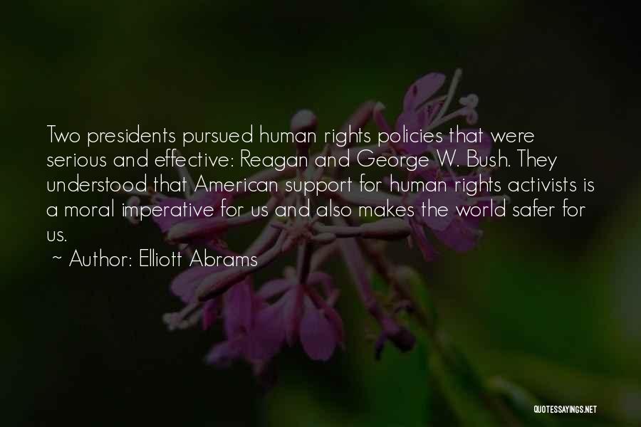 Elliott Abrams Quotes: Two Presidents Pursued Human Rights Policies That Were Serious And Effective: Reagan And George W. Bush. They Understood That American