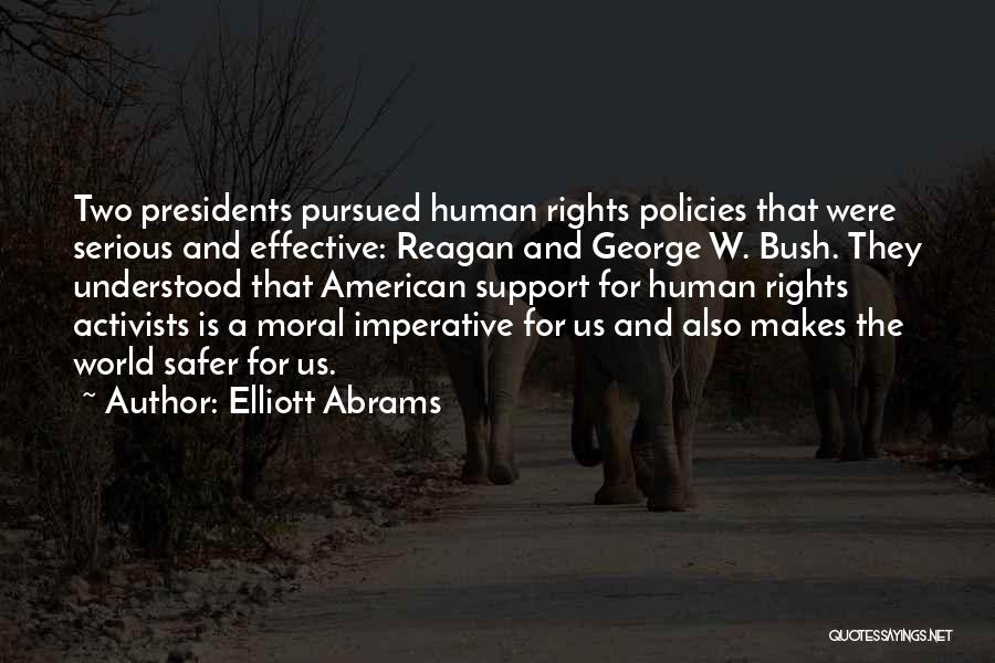 Elliott Abrams Quotes: Two Presidents Pursued Human Rights Policies That Were Serious And Effective: Reagan And George W. Bush. They Understood That American