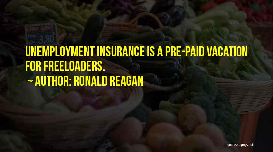 Ronald Reagan Quotes: Unemployment Insurance Is A Pre-paid Vacation For Freeloaders.